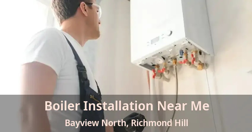 Boiler Installation Near Me Bayview North, Richmond Hill - ON