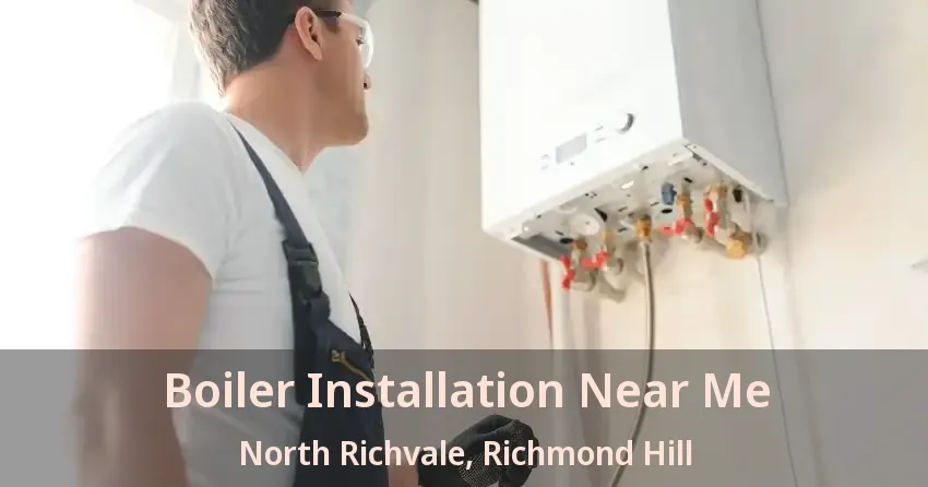 Boiler Installation Near Me North Richvale, Richmond Hill - ON